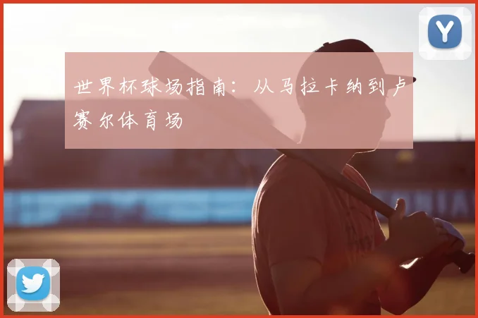世界杯球场指南:从马拉卡纳到卢赛尔体育场