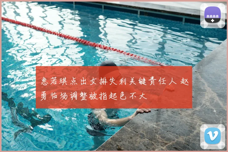 惠若琪点出女排失利关键责任人 赵勇临场调整被指起色不大