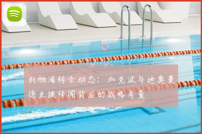 利物浦转会动态：加克波与迪奥曼德互换传闻背后的战略考量