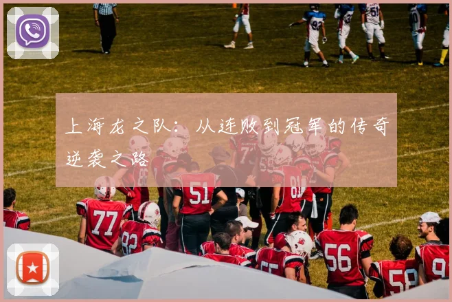上海龙之队：从连败到冠军的传奇逆袭之路