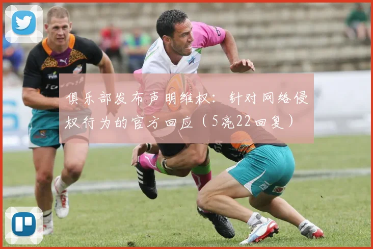 俱乐部发布声明维权：针对网络侵权行为的官方回应（5亮22回复）