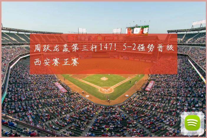 周跃龙轰第三杆147！5-2强势晋级西安赛正赛