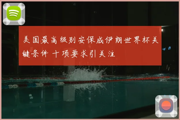 美国最高级别安保成伊朗世界杯关键条件 十项要求引关注