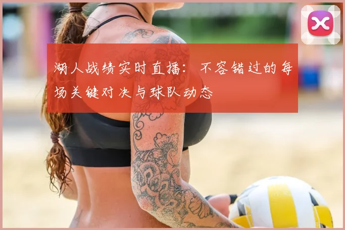 湖人战绩实时直播:不容错过的每场关键对决与球队动态