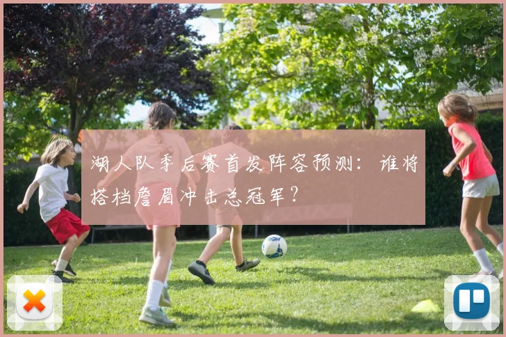 湖人队季后赛首发阵容预测:谁将搭档詹眉冲击总冠军?