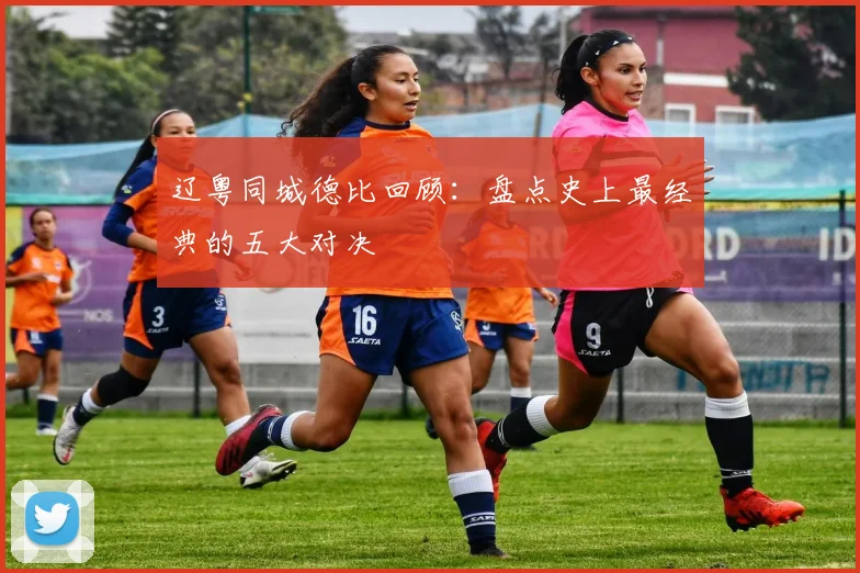辽粤同城德比回顾：盘点史上最经典的五大对决