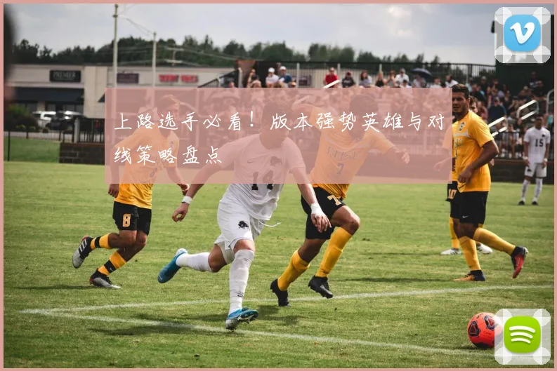 上路选手必看!版本强势英雄与对线策略盘点