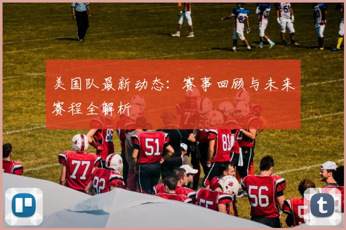 美国队最新动态：赛事回顾与未来赛程全解析