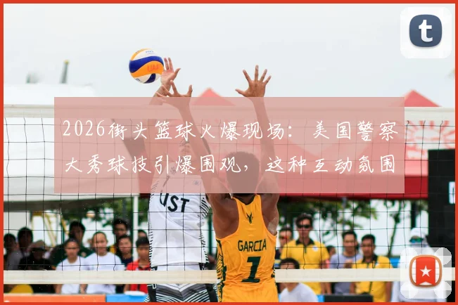 2026街头篮球火爆现场：美国警察大秀球技引爆围观，这种互动氛围太难得