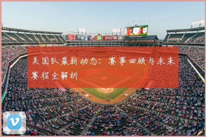 美国队最新动态：赛事回顾与未来赛程全解析