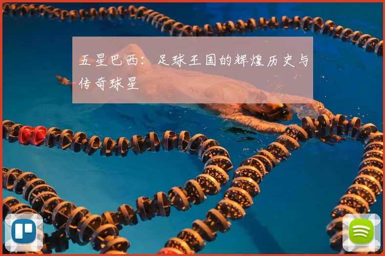 五星巴西:足球王国的辉煌历史与传奇球星
