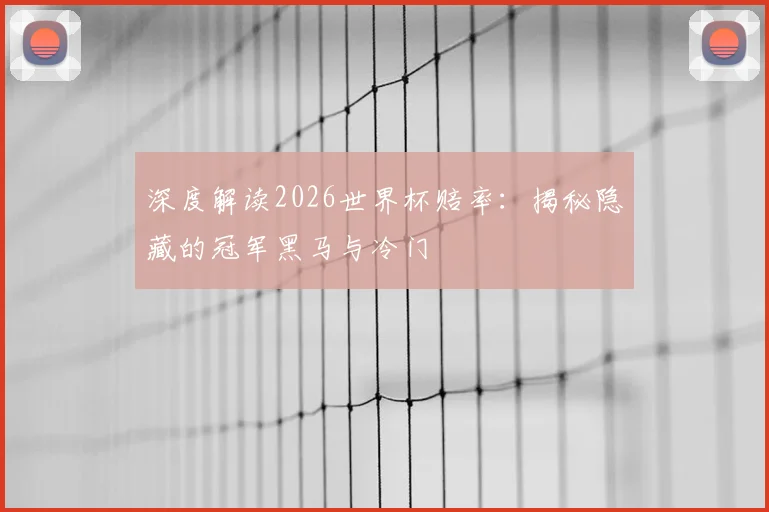 深度解读2026世界杯赔率：揭秘隐藏的冠军黑马与冷门