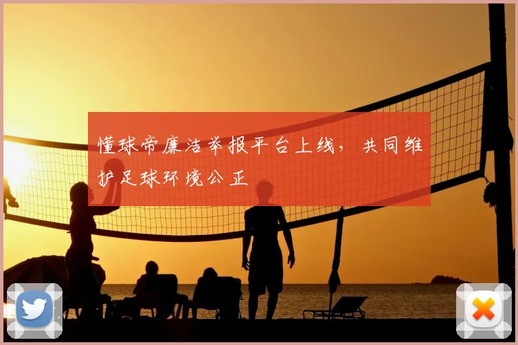 懂球帝廉洁举报平台上线,共同维护足球环境公正