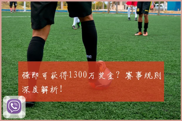 强即可获得1300万奖金？赛事规则深度解析！